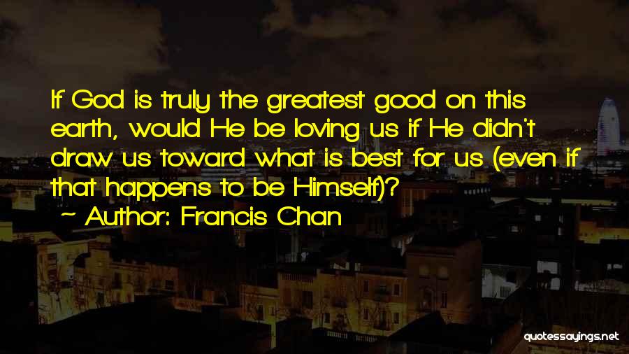 Loving Good Quotes By Francis Chan