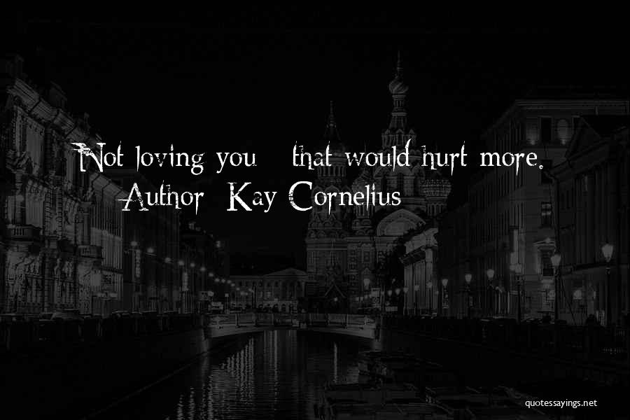 Loving Someone That Hurt You Quotes By Kay Cornelius