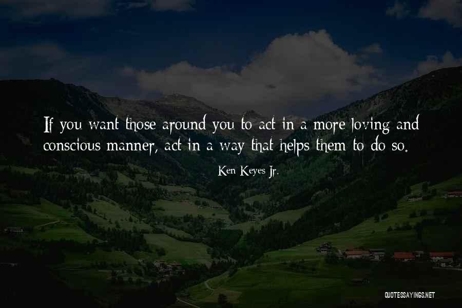 Loving Those Around You Quotes By Ken Keyes Jr. Loving Those Around You Quotes By Ken Keyes Jr.