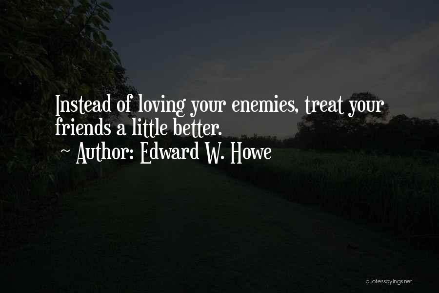 Loving Your Friends Quotes By Edward W. Howe