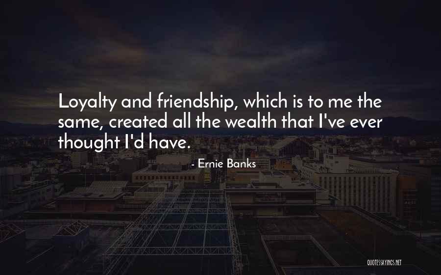 Loyalty Friendship Quotes By Ernie Banks Loyalty Friendship Quotes By Ernie Banks