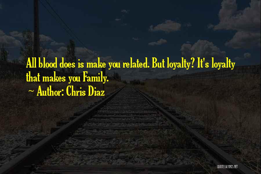 Loyalty Makes You Family Quotes By Chris Diaz