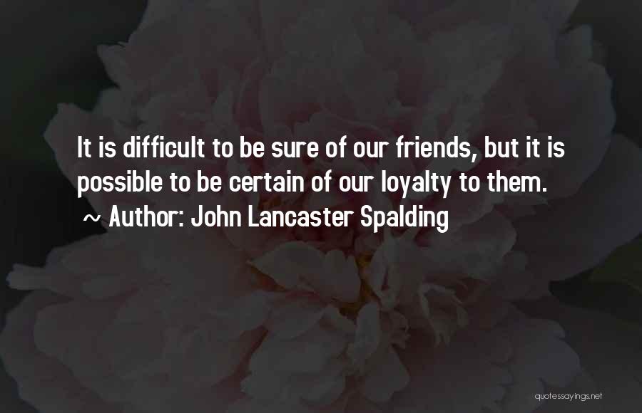 Loyalty To Friends Quotes By John Lancaster Spalding