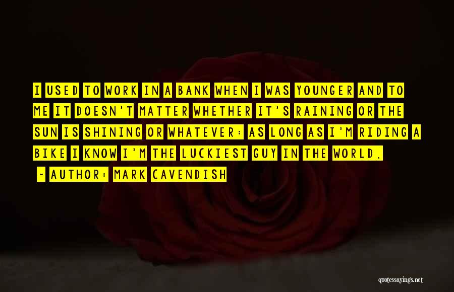 Luckiest Guy Ever Quotes By Mark Cavendish