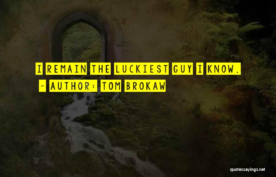 Luckiest Guy Ever Quotes By Tom Brokaw