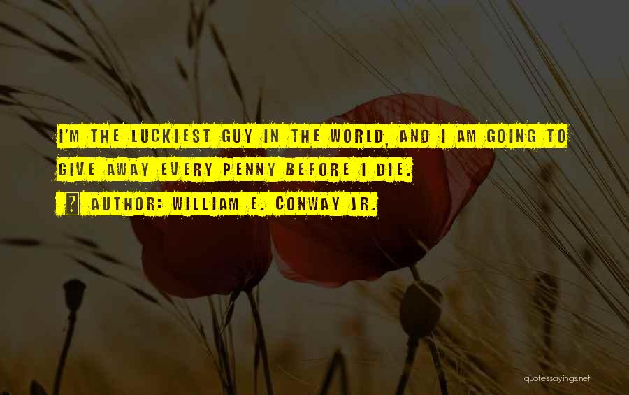 Luckiest Guy Ever Quotes By William E. Conway Jr.