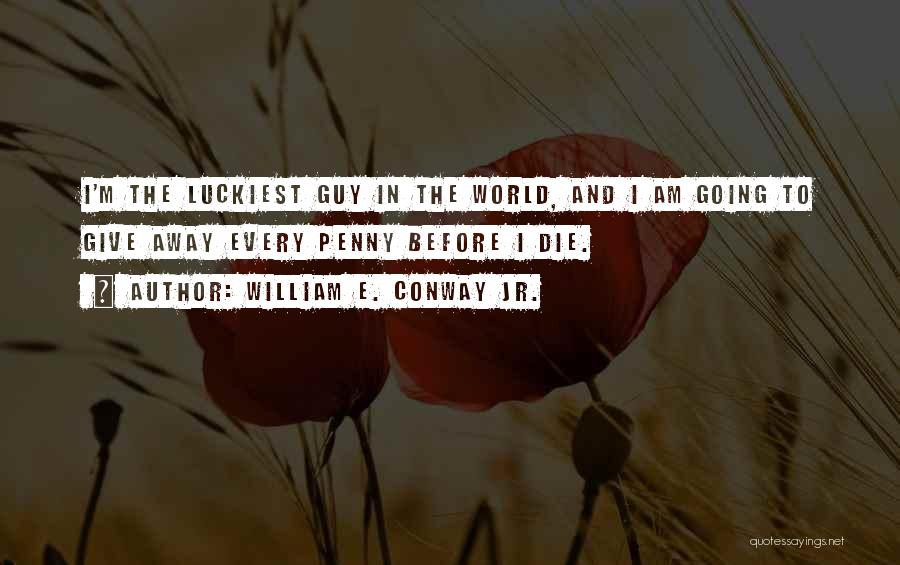 Luckiest Guy Quotes By William E. Conway Jr.