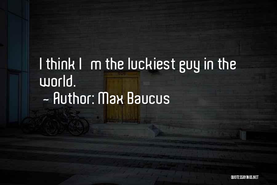Luckiest Quotes By Max Baucus