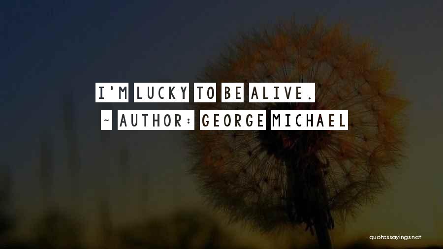 Lucky To Be Alive Quotes By George Michael