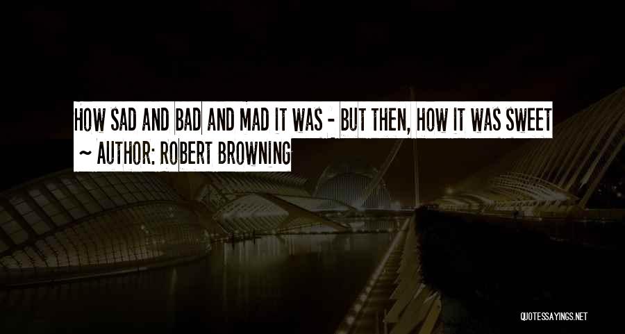 Mad Sad Love Quotes By Robert Browning