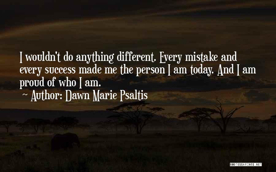 Made Me Who I Am Today Quotes By Dawn Marie Psaltis
