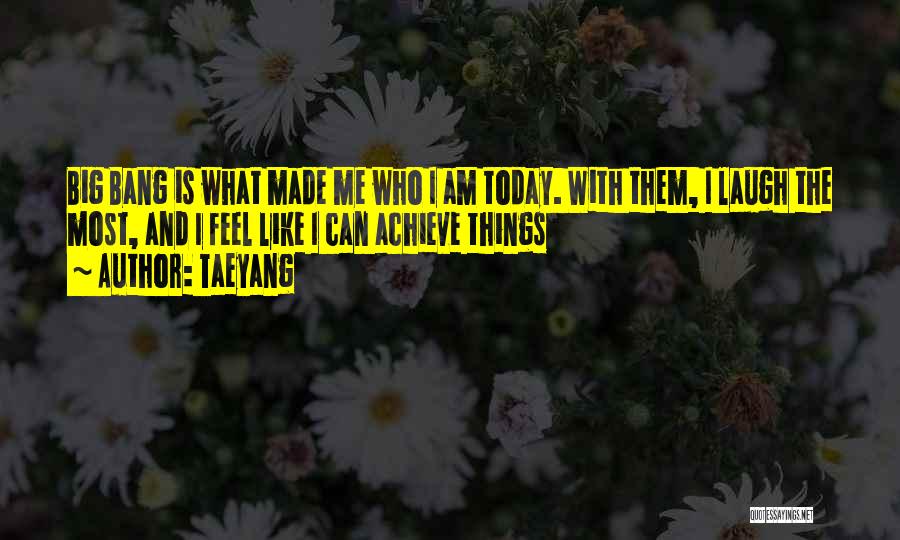 Made Me Who I Am Today Quotes By Taeyang