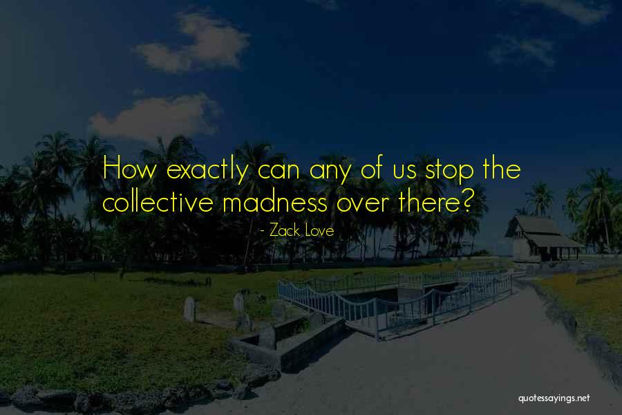 Madness Of Love Quotes By Zack Love Madness Of Love Quotes By Zack Love