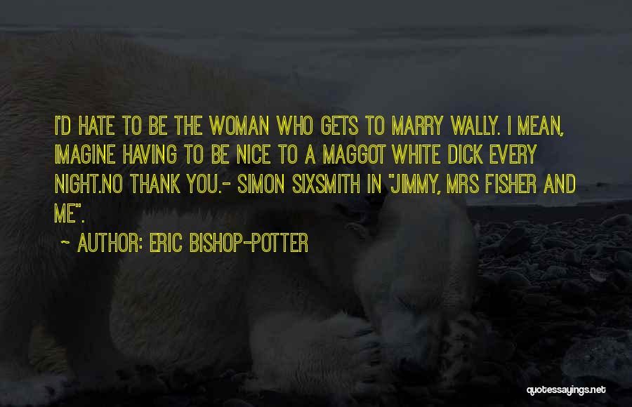 Maggot Quotes By Eric Bishop-Potter