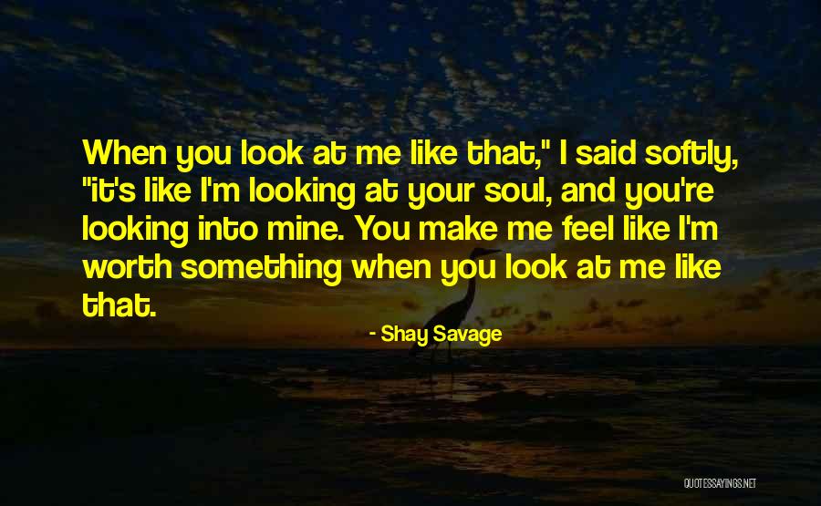 Make Me Feel Worth It Quotes By Shay Savage Make Me Feel Worth It Quotes By Shay Savage