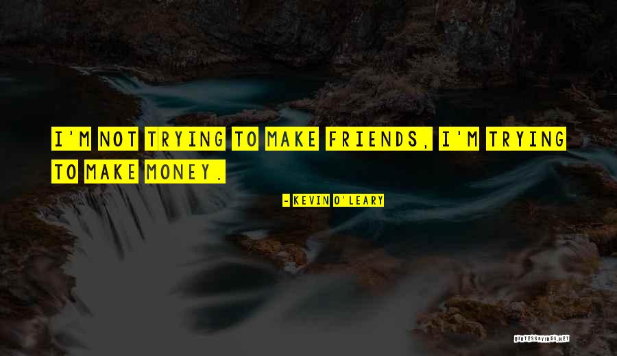 Make Money Not Friends Quotes By Kevin O'Leary