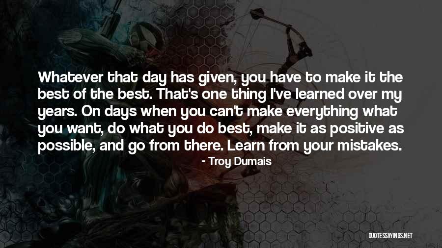 Make The Best Of Everything Quotes By Troy Dumais Make The Best Of Everything Quotes By Troy Dumais