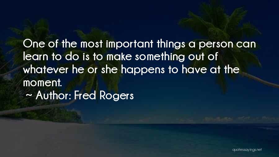 Make The Most Of The Moment Quotes By Fred Rogers