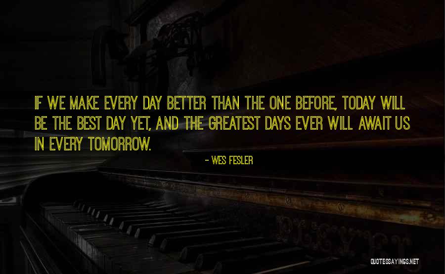 Make The Most Out Of Today Quotes By Wes Fesler Make The Most Out Of Today Quotes By Wes Fesler