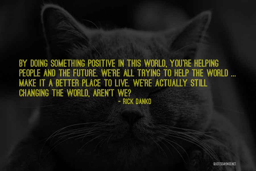 Make This World A Better Place Quotes By Rick Danko Make This World A Better Place Quotes By Rick Danko