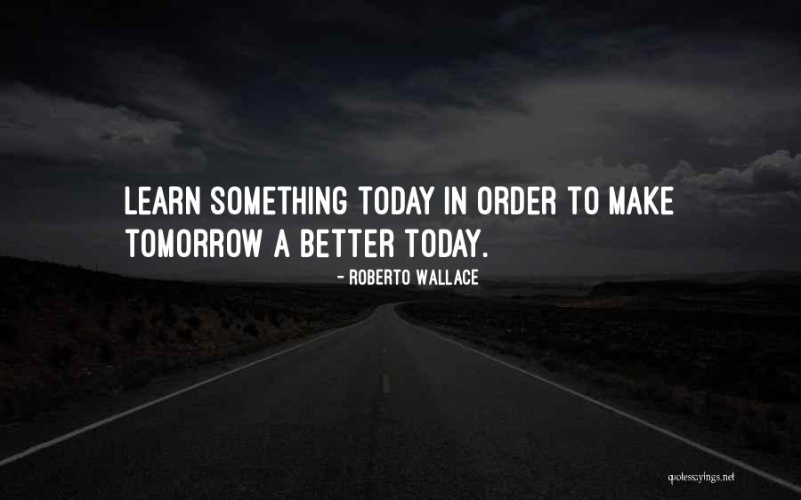 Make Tomorrow Better Quotes By Roberto Wallace Make Tomorrow Better Quotes By Roberto Wallace