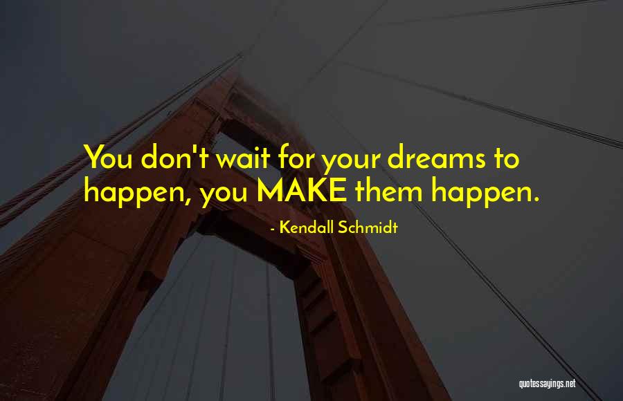 Make Your Dreams Happen Quotes By Kendall Schmidt Make Your Dreams Happen Quotes By Kendall Schmidt