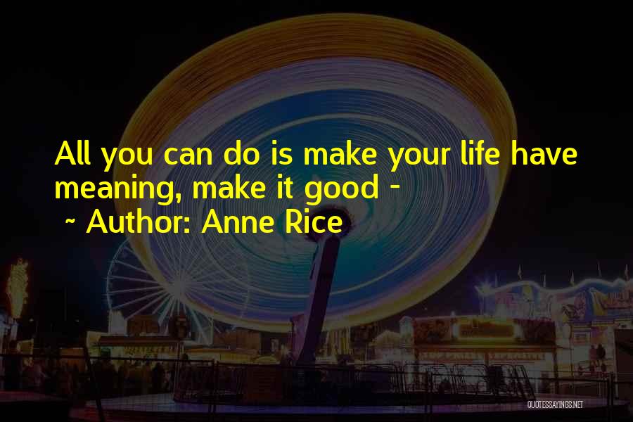 Make Your Life Good Quotes By Anne Rice