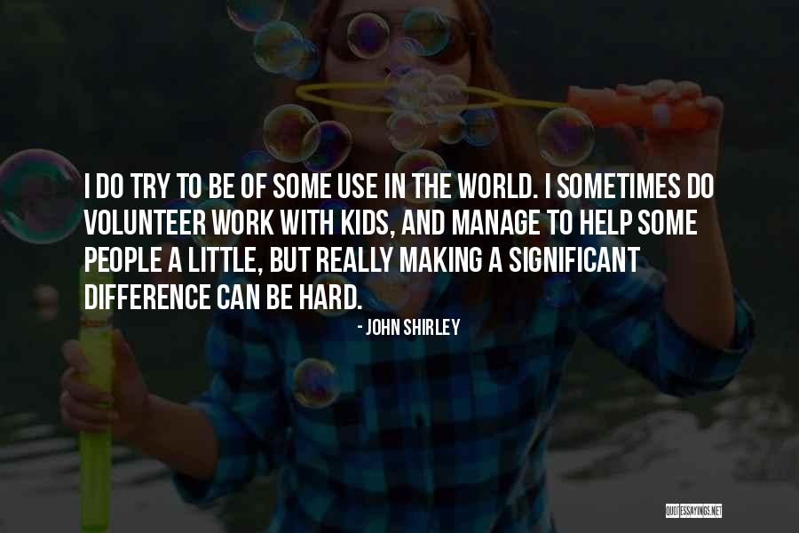 Making A Difference In People Quotes By John Shirley Making A Difference In People Quotes By John Shirley