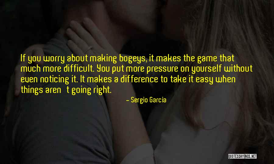 Making Easy Things Difficult Quotes By Sergio Garcia