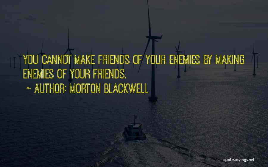 Making Enemies Friends Quotes By Morton Blackwell