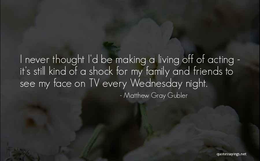 Making Friends Your Family Quotes By Matthew Gray Gubler