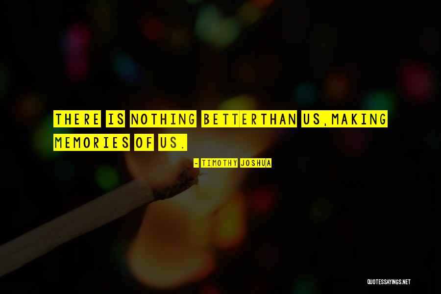 Making More Memories Quotes By Timothy Joshua Making More Memories Quotes By Timothy Joshua