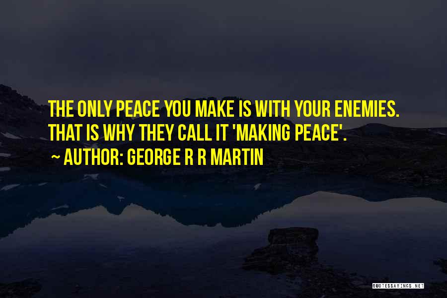 Making Peace With Your Enemies Quotes By George R R Martin