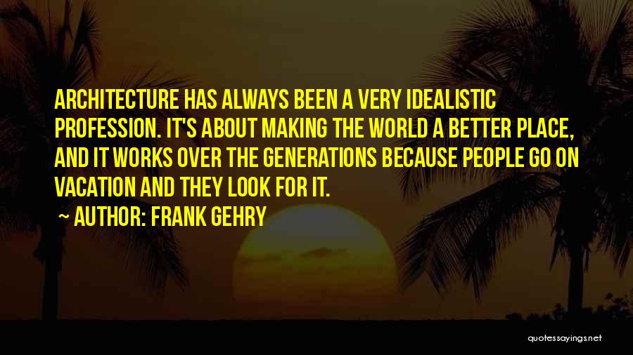 Making This World A Better Place Quotes By Frank Gehry