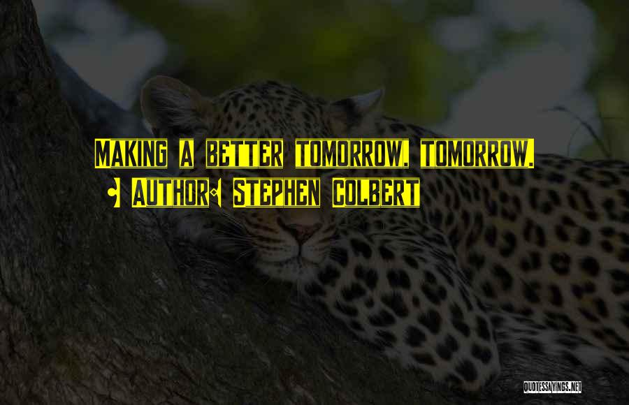 Making Tomorrow Better Quotes By Stephen Colbert
