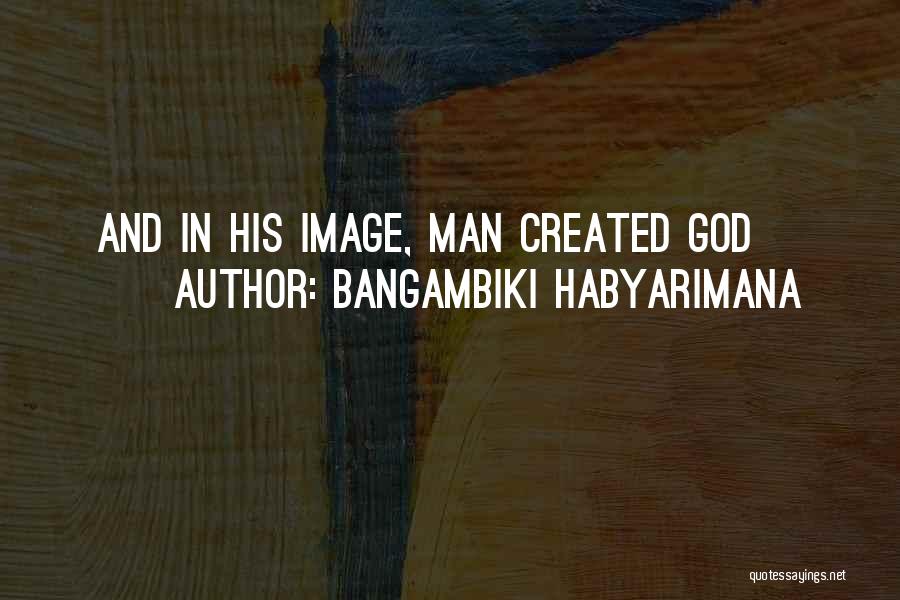 Man Created God Quotes By Bangambiki Habyarimana