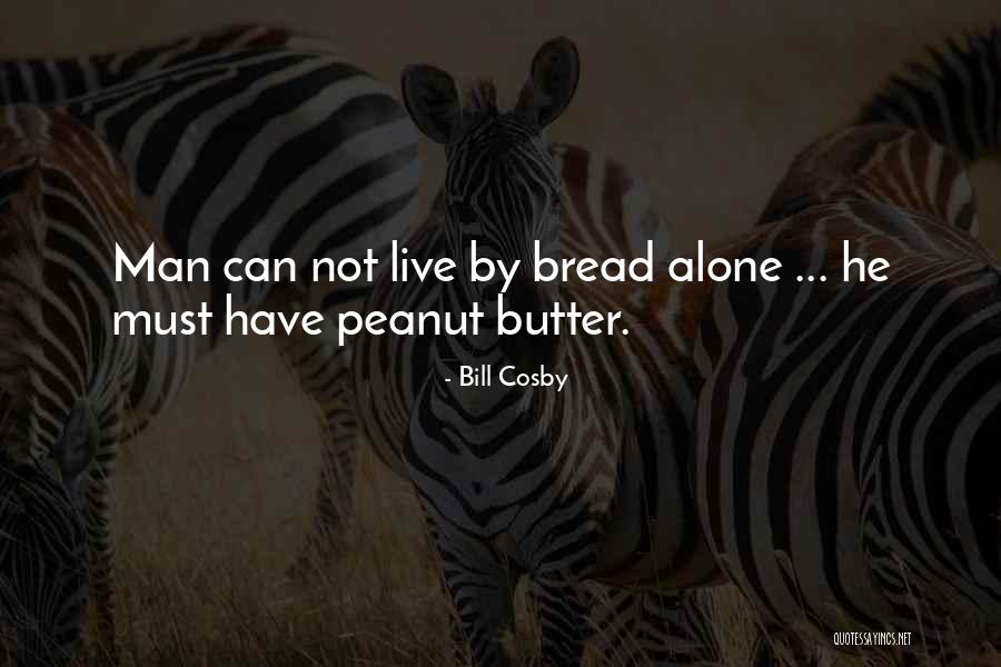 Man Must Not Live By Bread Quotes By Bill Cosby Man Must Not Live By Bread Quotes By Bill Cosby