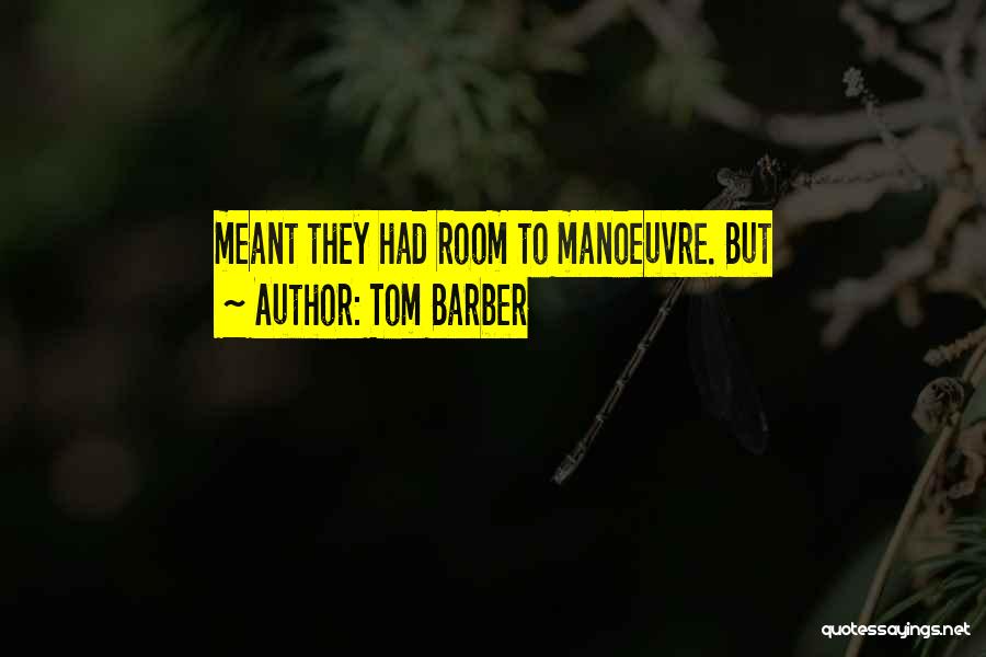 Manoeuvre Quotes By Tom Barber