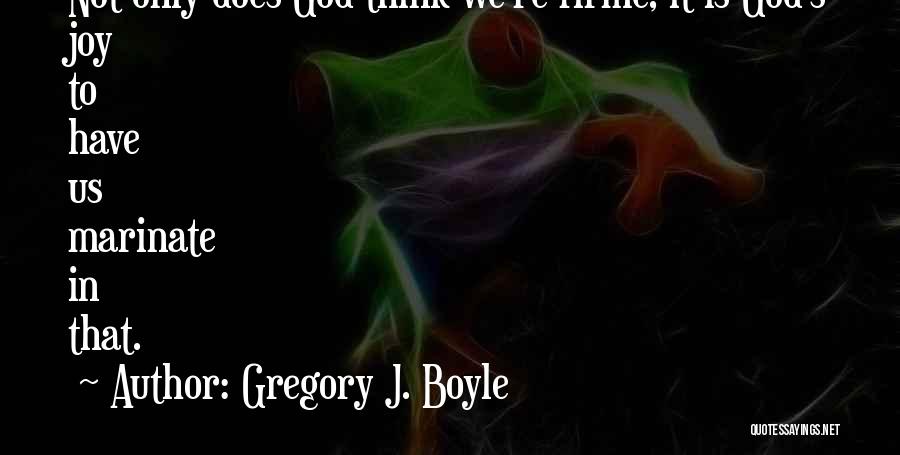 Marinate Quotes By Gregory J. Boyle