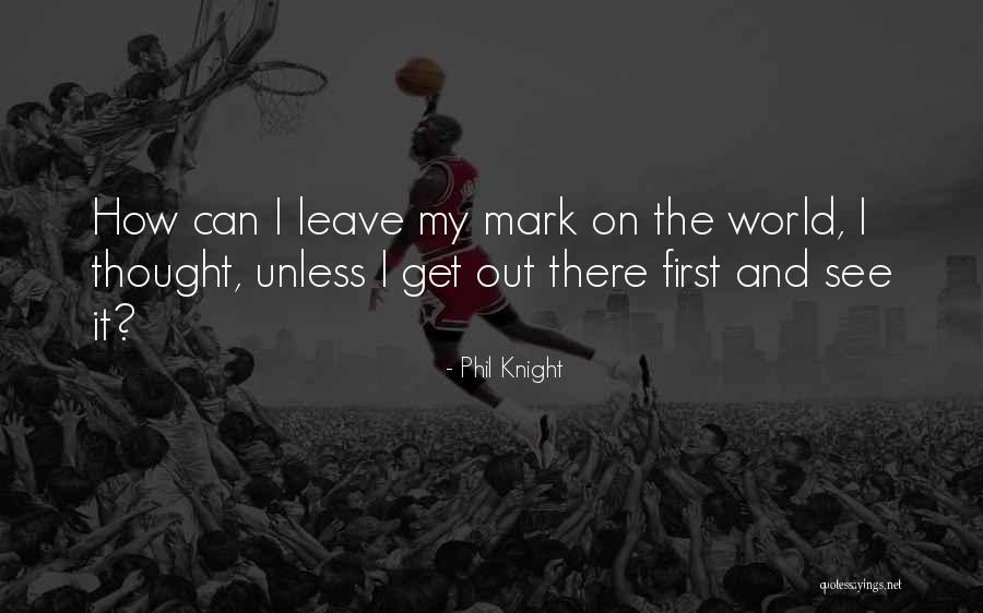 Mark On The World Quotes By Phil Knight Mark On The World Quotes By Phil Knight