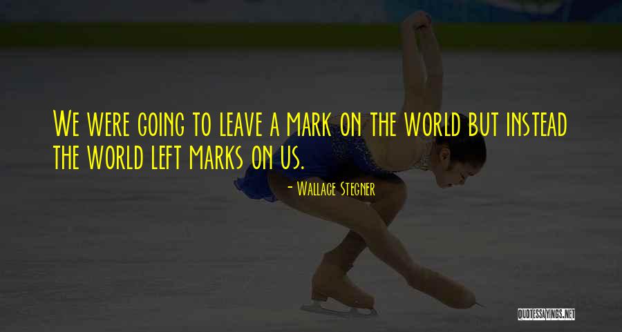 Mark On The World Quotes By Wallace Stegner Mark On The World Quotes By Wallace Stegner