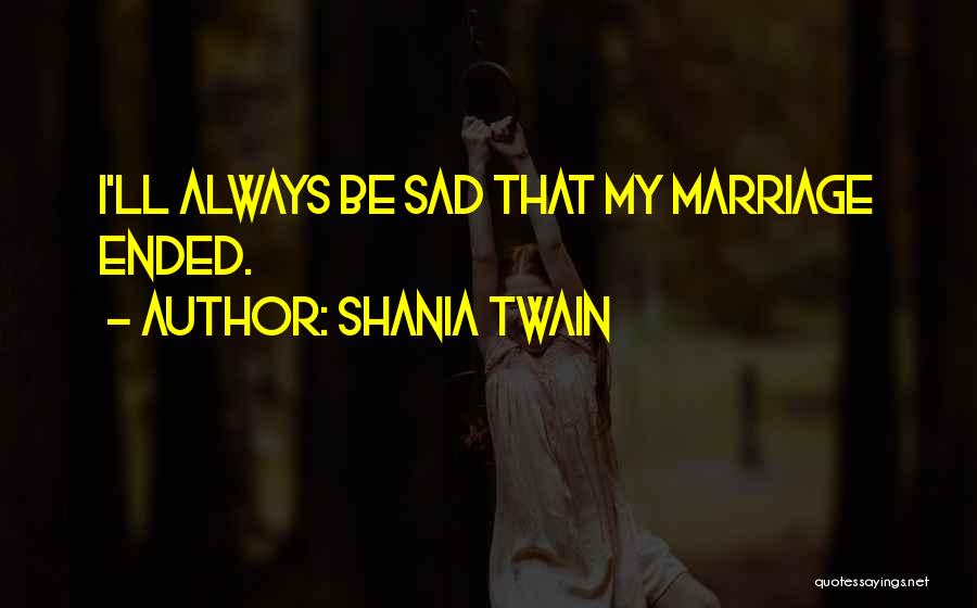Marriage Ended Quotes By Shania Twain