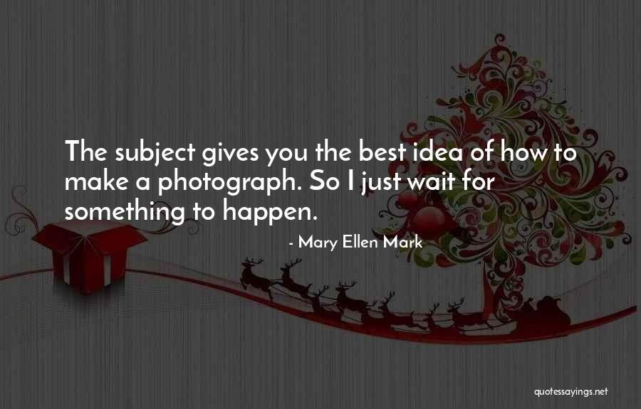 Mary Ellen Mark Quotes 494564 Mary Ellen Mark Quotes 494564