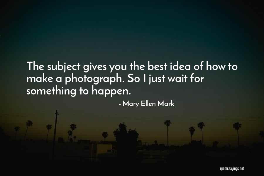 Mary Ellen Quotes By Mary Ellen Mark