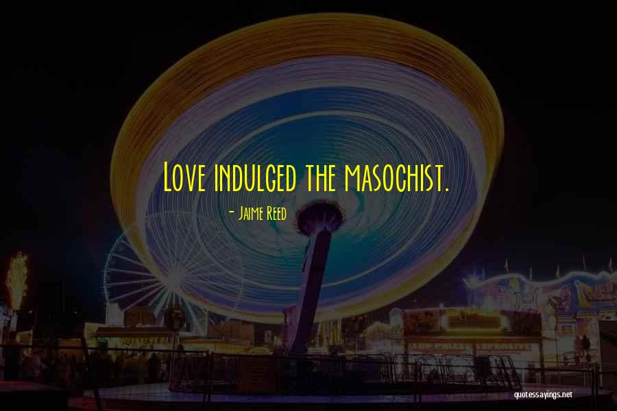 Masochist Quotes By Jaime Reed Masochist Quotes By Jaime Reed
