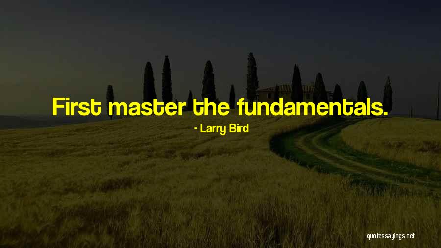 Master The Fundamentals Quotes By Larry Bird Master The Fundamentals Quotes By Larry Bird