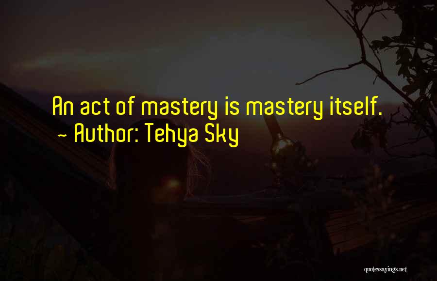 Mastery Of Life Quotes By Tehya Sky