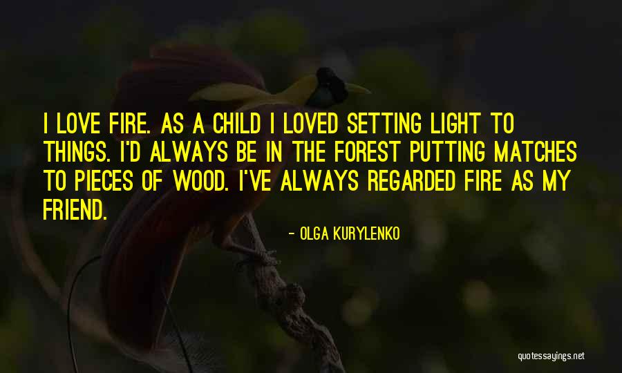 Matches And Fire Quotes By Olga Kurylenko Matches And Fire Quotes By Olga Kurylenko