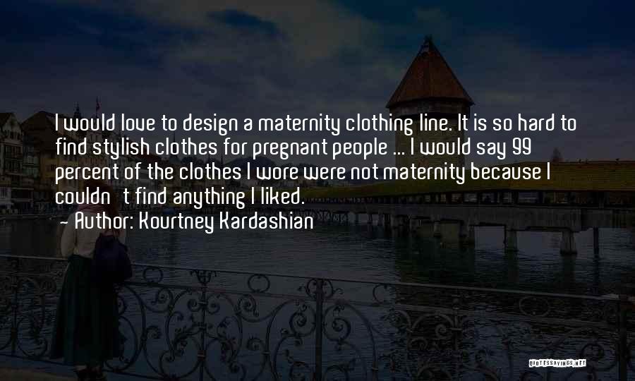 Maternity Clothes Quotes By Kourtney Kardashian