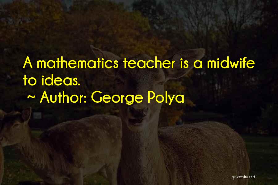 Mathematics Teacher Quotes By George Polya